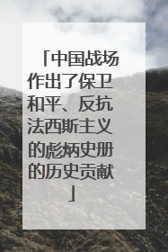 中国战场作出了保卫和平、反抗法西斯主义的彪炳史册的历史贡献